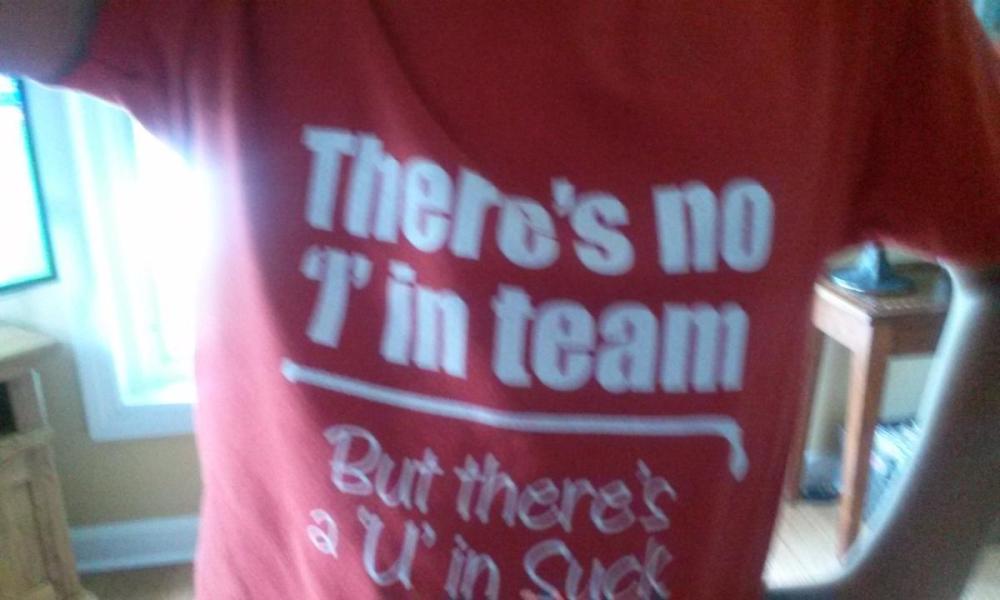 There's no 'I' in team but there's a 'U' in suck